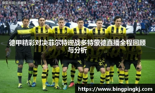德甲精彩对决菲尔特迎战多特蒙德直播全程回顾与分析