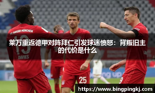 莱万重返德甲对阵拜仁引发球迷愤怒：背叛旧主的代价是什么