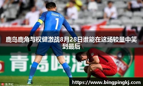 鹿岛鹿角与权健激战8月28日谁能在这场较量中笑到最后