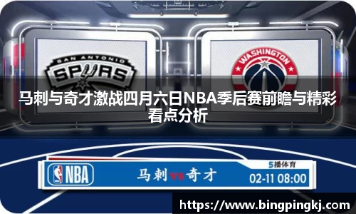马刺与奇才激战四月六日NBA季后赛前瞻与精彩看点分析