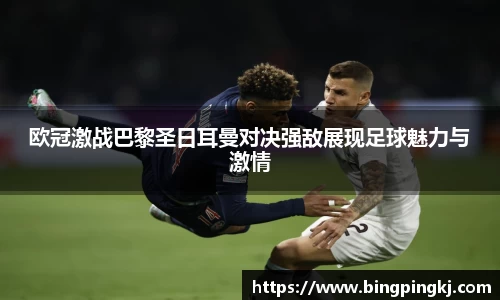 欧冠激战巴黎圣日耳曼对决强敌展现足球魅力与激情