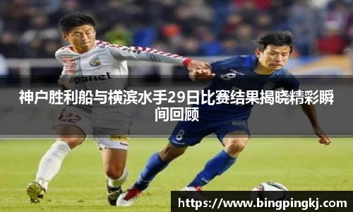神户胜利船与横滨水手29日比赛结果揭晓精彩瞬间回顾