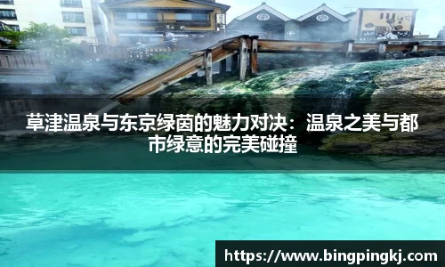 草津温泉与东京绿茵的魅力对决：温泉之美与都市绿意的完美碰撞