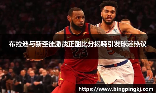 布拉迪与新圣徒激战正酣比分揭晓引发球迷热议